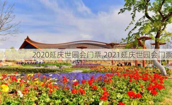 2020延庆世园会门票,2021延庆世园会门票