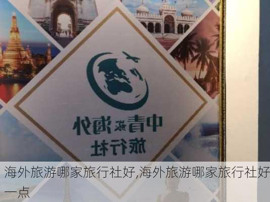 海外旅游哪家旅行社好,海外旅游哪家旅行社好一点