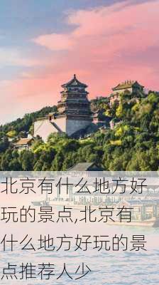 北京有什么地方好玩的景点,北京有什么地方好玩的景点推荐人少