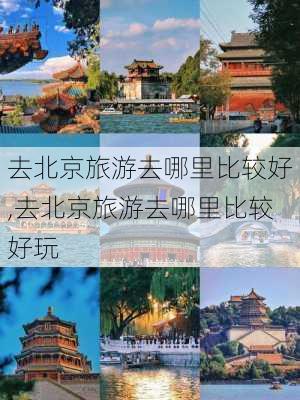 去北京旅游去哪里比较好,去北京旅游去哪里比较好玩