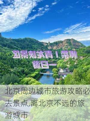 北京周边城市旅游攻略必去景点,离北京不远的旅游城市