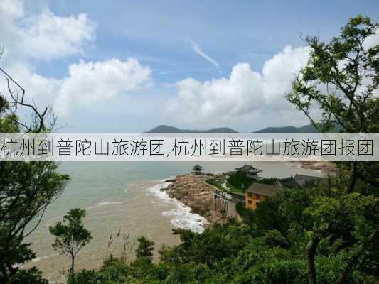 杭州到普陀山旅游团,杭州到普陀山旅游团报团