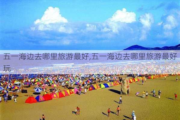 五一海边去哪里旅游最好,五一海边去哪里旅游最好玩