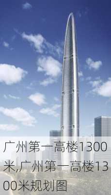 广州第一高楼1300米,广州第一高楼1300米规划图