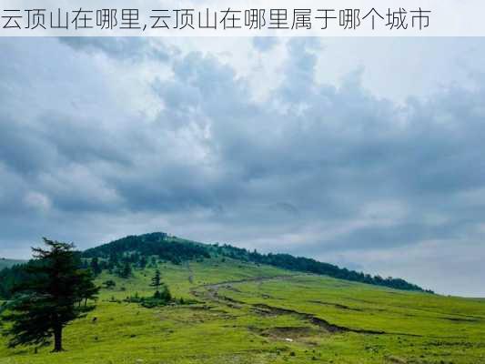 云顶山在哪里,云顶山在哪里属于哪个城市