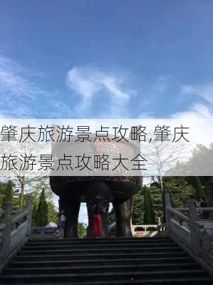 肇庆旅游景点攻略,肇庆旅游景点攻略大全