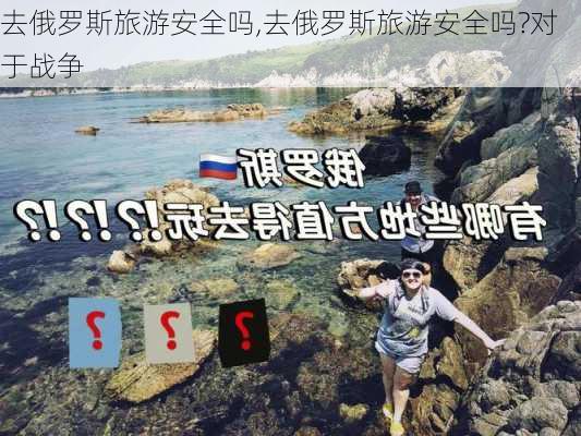 去俄罗斯旅游安全吗,去俄罗斯旅游安全吗?对于战争