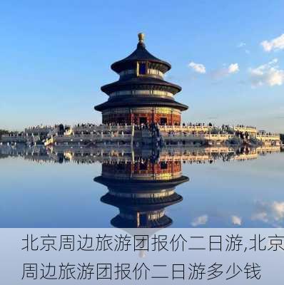 北京周边旅游团报价二日游,北京周边旅游团报价二日游多少钱