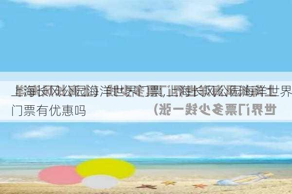 上海长风公园海洋世界门票,上海长风公园海洋世界门票有优惠吗