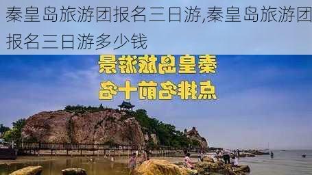 秦皇岛旅游团报名三日游,秦皇岛旅游团报名三日游多少钱