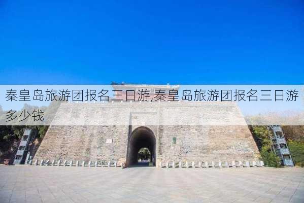 秦皇岛旅游团报名三日游,秦皇岛旅游团报名三日游多少钱