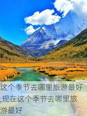 这个季节去哪里旅游最好,现在这个季节去哪里旅游最好