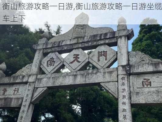 衡山旅游攻略一日游,衡山旅游攻略一日游坐缆车上下