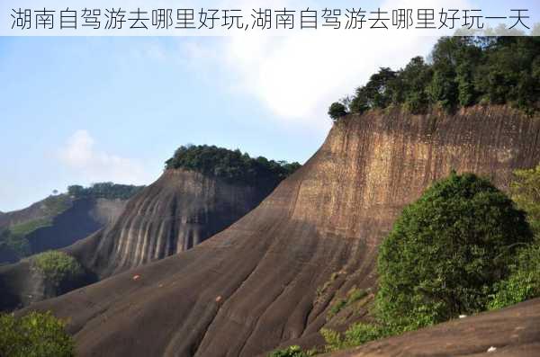 湖南自驾游去哪里好玩,湖南自驾游去哪里好玩一天