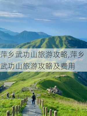 萍乡武功山旅游攻略,萍乡武功山旅游攻略及费用