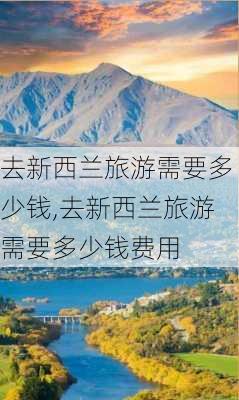 去新西兰旅游需要多少钱,去新西兰旅游需要多少钱费用