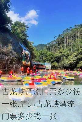 古龙峡漂流门票多少钱一张,清远古龙峡漂流门票多少钱一张