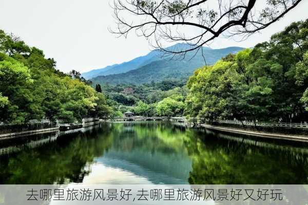 去哪里旅游风景好,去哪里旅游风景好又好玩