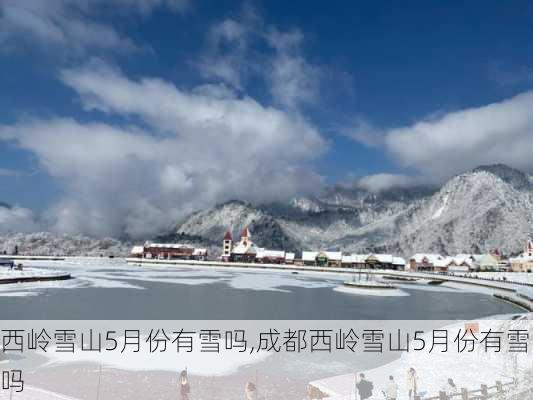 西岭雪山5月份有雪吗,成都西岭雪山5月份有雪吗