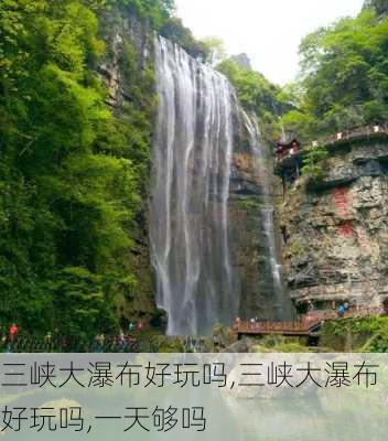 三峡大瀑布好玩吗,三峡大瀑布好玩吗,一天够吗