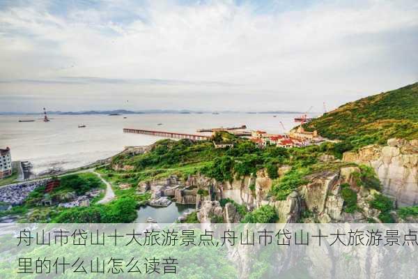 舟山市岱山十大旅游景点,舟山市岱山十大旅游景点里的什么山怎么读音