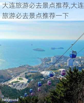 大连旅游必去景点推荐,大连旅游必去景点推荐一下