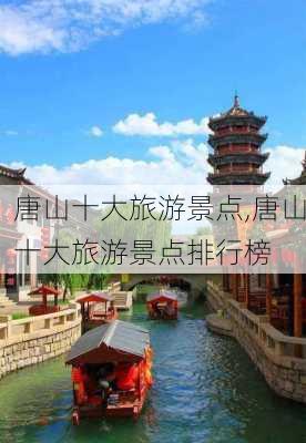 唐山十大旅游景点,唐山十大旅游景点排行榜