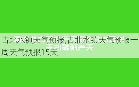 古北水镇天气预报,古北水镇天气预报一周天气预报15天