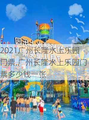 2021广州长隆水上乐园门票,广州长隆水上乐园门票多少钱一张