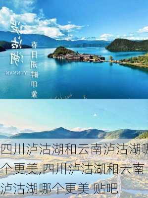 四川泸沽湖和云南泸沽湖哪个更美,四川泸沽湖和云南泸沽湖哪个更美 贴吧