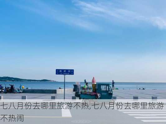 七八月份去哪里旅游不热,七八月份去哪里旅游不热闹