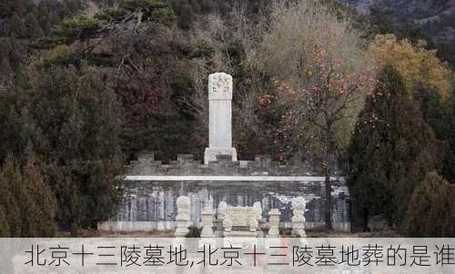 北京十三陵墓地,北京十三陵墓地葬的是谁