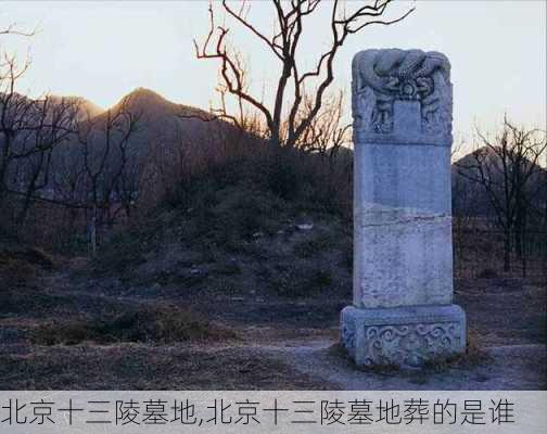 北京十三陵墓地,北京十三陵墓地葬的是谁