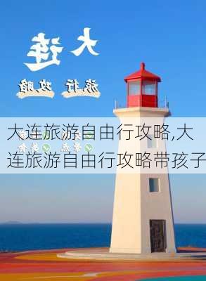 大连旅游自由行攻略,大连旅游自由行攻略带孩子