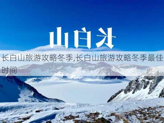 长白山旅游攻略冬季,长白山旅游攻略冬季最佳时间