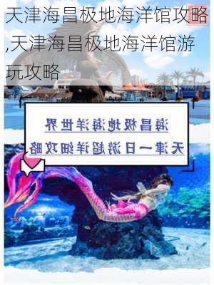 天津海昌极地海洋馆攻略,天津海昌极地海洋馆游玩攻略