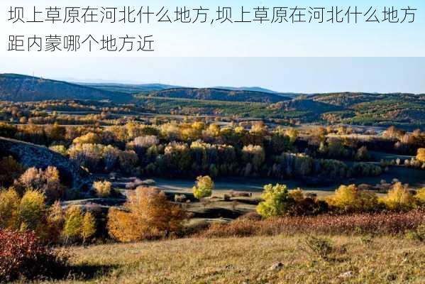 坝上草原在河北什么地方,坝上草原在河北什么地方距内蒙哪个地方近