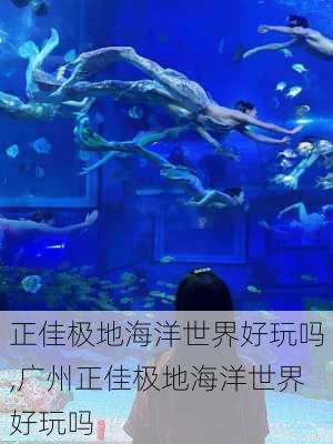 正佳极地海洋世界好玩吗,广州正佳极地海洋世界好玩吗