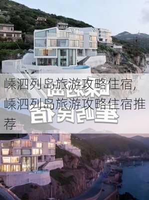 嵊泗列岛旅游攻略住宿,嵊泗列岛旅游攻略住宿推荐