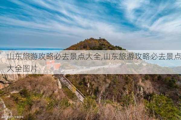 山东旅游攻略必去景点大全,山东旅游攻略必去景点大全图片