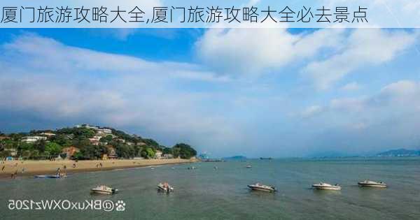 厦门旅游攻略大全,厦门旅游攻略大全必去景点