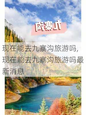 现在能去九寨沟旅游吗,现在能去九寨沟旅游吗最新消息