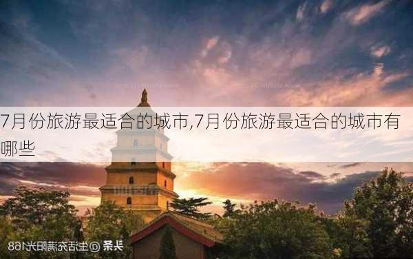 7月份旅游最适合的城市,7月份旅游最适合的城市有哪些