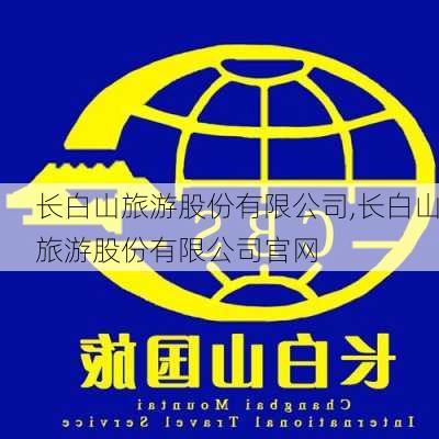 长白山旅游股份有限公司,长白山旅游股份有限公司官网