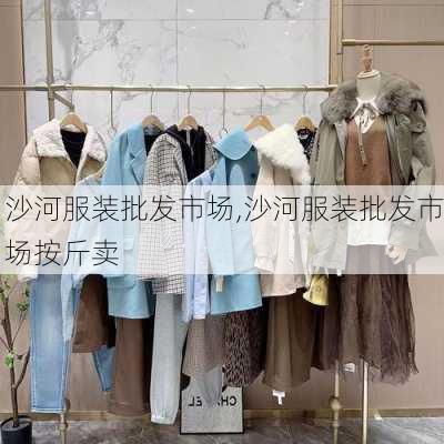 沙河服装批发市场,沙河服装批发市场按斤卖