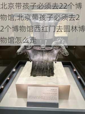 北京带孩子必须去22个博物馆,北京带孩子必须去22个博物馆西红门去圆林博物馆怎么走