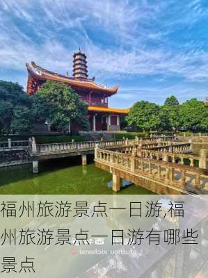 福州旅游景点一日游,福州旅游景点一日游有哪些景点