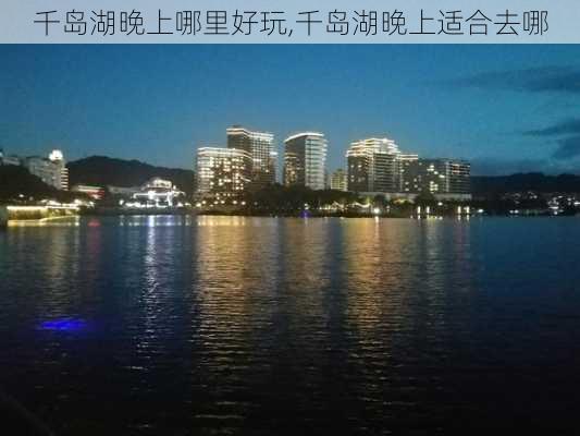 千岛湖晚上哪里好玩,千岛湖晚上适合去哪