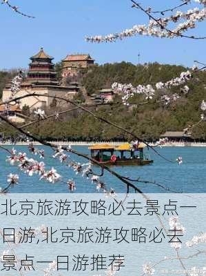 北京旅游攻略必去景点一日游,北京旅游攻略必去景点一日游推荐