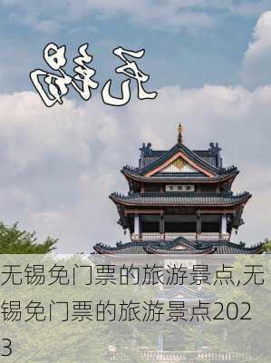 无锡免门票的旅游景点,无锡免门票的旅游景点2023